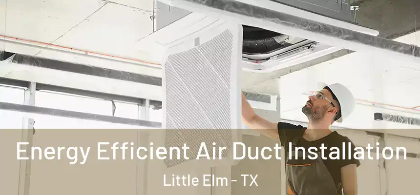  Energy Efficient Air Duct Installation Little Elm - TX
